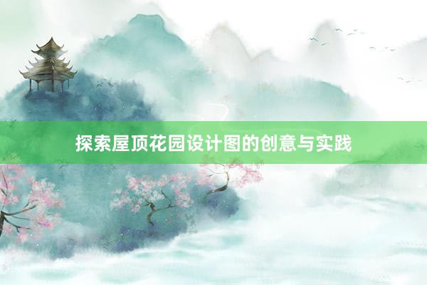 探索屋顶花园设计图的创意与实践