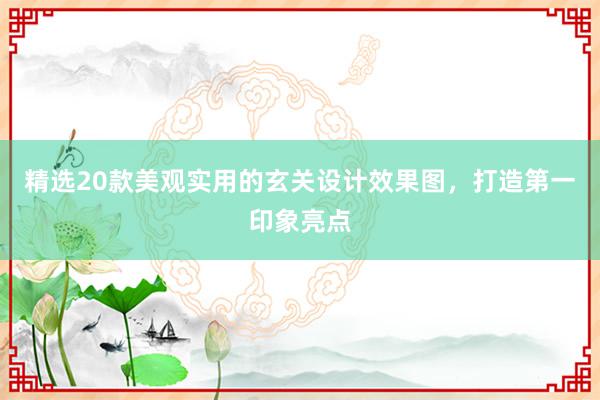 精选20款美观实用的玄关设计效果图，打造第一印象亮点