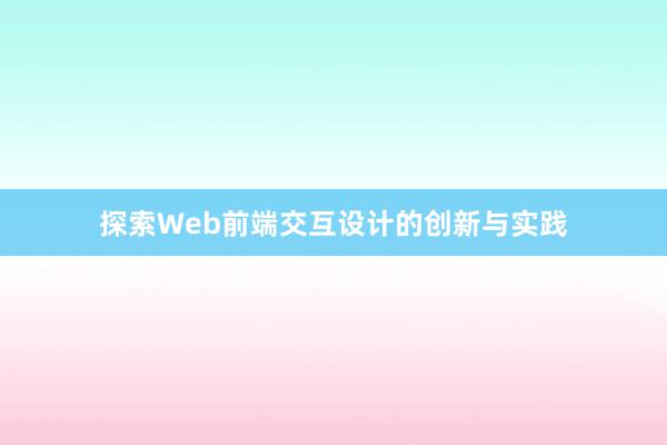 探索Web前端交互设计的创新与实践