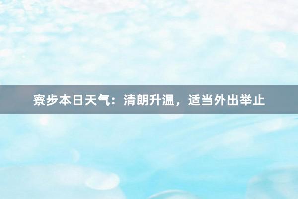 寮步本日天气：清朗升温，适当外出举止