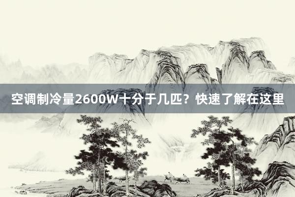 空调制冷量2600W十分于几匹？快速了解在这里